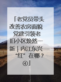 老党员带头改善农房面貌 党建引领老旧小区焕然一新｜内江东兴“红”在哪？④