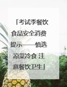 考试季餐饮食品安全消费提示——慎选凉菜冷食 注意餐饮卫生
