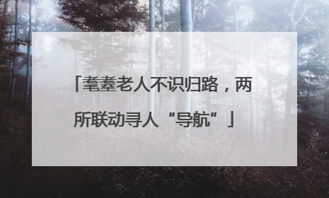 耄耋老人不识归路，两所联动寻人“导航”