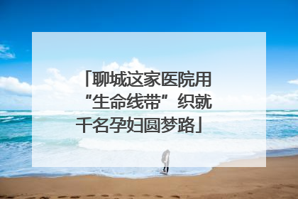 聊城这家医院用“生命线带”织就千名孕妇圆梦路