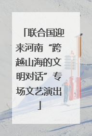 联合国迎来河南“跨越山海的文明对话”专场文艺演出