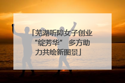 芜湖听障女子创业“绽芳华” 多方助力共绘新图景
