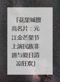 花果城擦亮名片：元江金芒果节上演民族非遗与夏日清凉狂欢