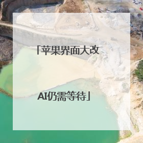 苹果界面大改 AI仍需等待