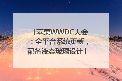 苹果WWDC大会：全平台系统更新，配备液态玻璃设计