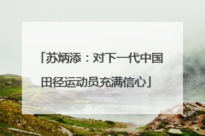 苏炳添：对下一代中国田径运动员充满信心