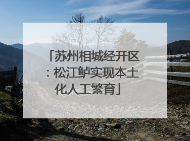 苏州相城经开区：松江鲈实现本土化人工繁育