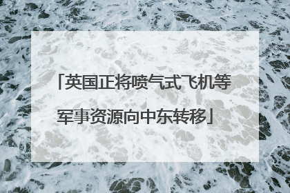 英国正将喷气式飞机等军事资源向中东转移