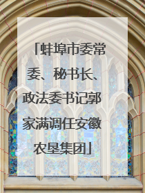 蚌埠市委常委、秘书长、政法委书记郭家满调任安徽农垦集团