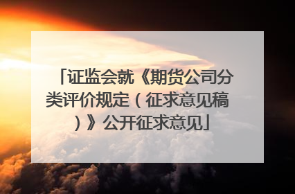 证监会就《期货公司分类评价规定（征求意见稿）》公开征求意见