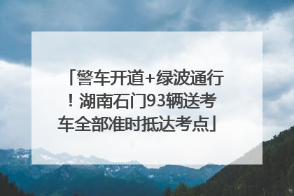 警车开道+绿波通行！湖南石门93辆送考车全部准时抵达考点