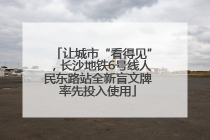 让城市“看得见”，长沙地铁6号线人民东路站全新盲文牌率先投入使用