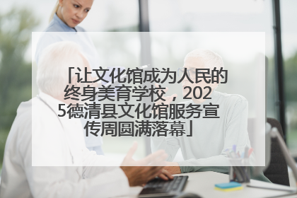 让文化馆成为人民的终身美育学校，2025德清县文化馆服务宣传周圆满落幕