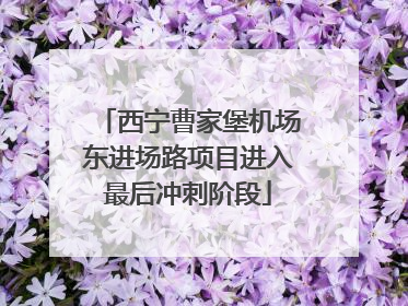 西宁曹家堡机场东进场路项目进入最后冲刺阶段