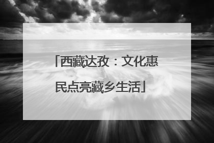 西藏达孜：文化惠民点亮藏乡生活