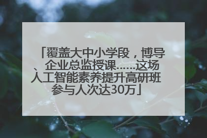 覆盖大中小学段，博导、企业总监授课……这场人工智能素养提升高研班参与人次达30万