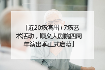 近20场演出+7场艺术活动，顺义大剧院四周年演出季正式启幕