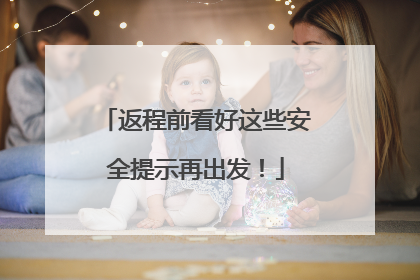 返程前看好这些安全提示再出发！