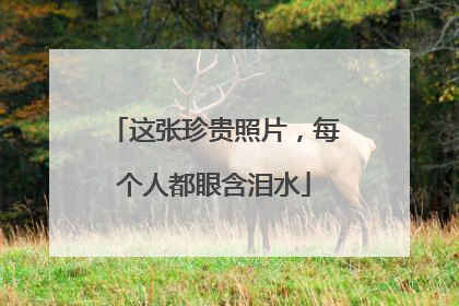 这张珍贵照片，每个人都眼含泪水