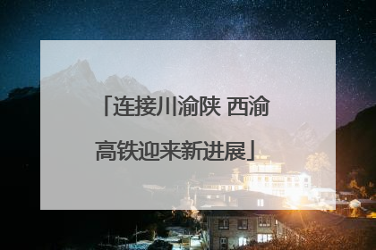 连接川渝陕 西渝高铁迎来新进展