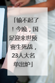输不起了！今晚，国足迎来世预赛生死战，23人大名单出炉