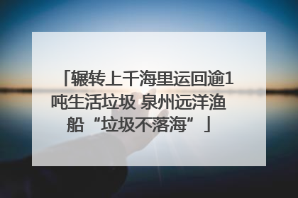 辗转上千海里运回逾1吨生活垃圾 泉州远洋渔船“垃圾不落海”