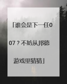 谁会是下一任007？不妨从邦德游戏里猜猜