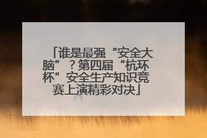 谁是最强“安全大脑”？第四届“杭环杯”安全生产知识竞赛上演精彩对决