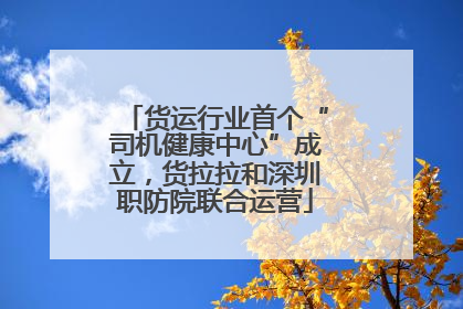 货运行业首个“司机健康中心”成立，货拉拉和深圳职防院联合运营