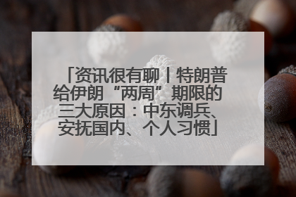 资讯很有聊丨特朗普给伊朗“两周”期限的三大原因：中东调兵、安抚国内、个人习惯