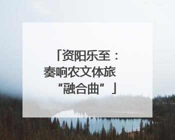 资阳乐至：奏响农文体旅“融合曲”