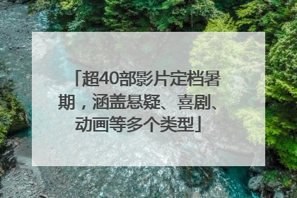 超40部影片定档暑期，涵盖悬疑、喜剧、动画等多个类型
