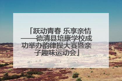 跃动青春 乐享亲情——德清县培康学校成功举办韵律操大赛暨亲子趣味运动会