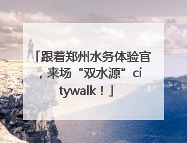 跟着郑州水务体验官，来场“双水源”citywalk！