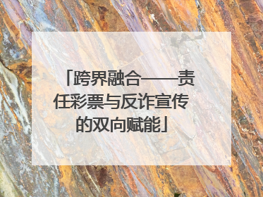 跨界融合——责任彩票与反诈宣传的双向赋能