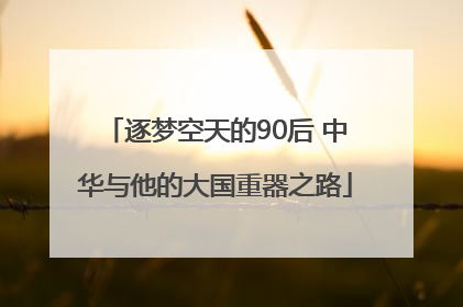 逐梦空天的90后 中华与他的大国重器之路