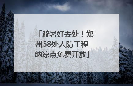 避暑好去处！郑州58处人防工程纳凉点免费开放