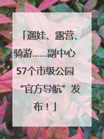 遛娃、露营、骑游……副中心57个市级公园“官方导航”发布！