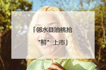 邻水县油桃抢“鲜”上市