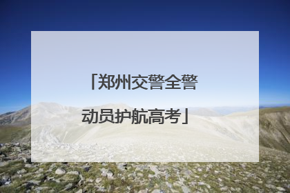 郑州交警全警动员护航高考