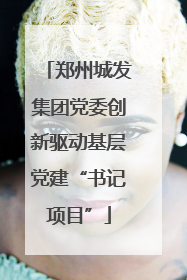 郑州城发集团党委创新驱动基层党建“书记项目”