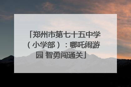 郑州市第七十五中学（小学部）：哪吒闹游园 智勇闯通关