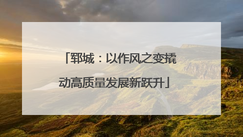 郓城：以作风之变撬动高质量发展新跃升