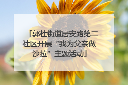 郭杜街道居安路第二社区开展“我为父亲做沙拉”主题活动