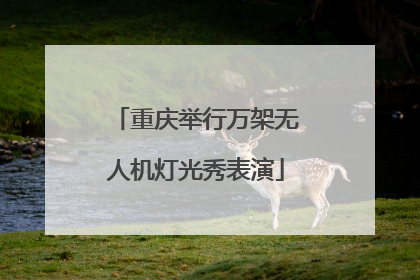 重庆举行万架无人机灯光秀表演