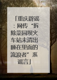 重庆辟谣：网传“拆除菜园坝火车站未清出睡在里面的流浪者”系谣言