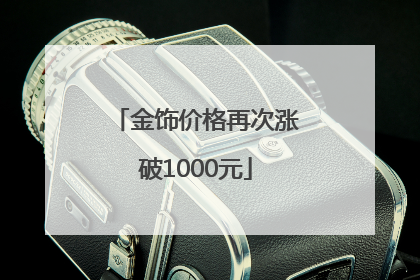 金饰价格再次涨破1000元