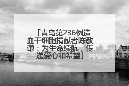 青岛第236例造血干细胞捐献者陈敬谦：为生命续航，传递爱心和希望