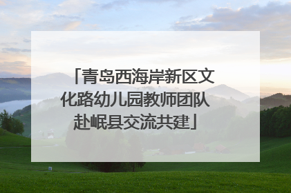 青岛西海岸新区文化路幼儿园教师团队赴岷县交流共建
