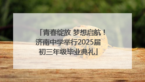 青春绽放 梦想启航！济南中学举行2025届初三年级毕业典礼